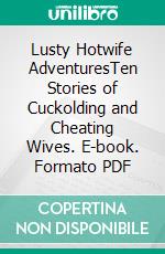 Lusty Hotwife AdventuresTen Stories of Cuckolding and Cheating Wives. E-book. Formato PDF ebook