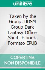 Taken by the Group: BDSM Group Dark Fantasy Office Short. E-book. Formato Mobipocket ebook di Mona Mora