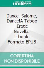Dance, Salome, Dance!A Taboo Erotic Novella. E-book. Formato EPUB ebook