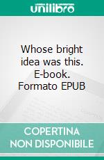 Whose bright idea was this. E-book. Formato EPUB ebook di John Smith