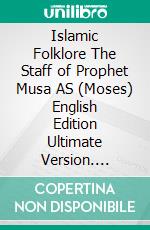 Islamic Folklore The Staff of Prophet Musa AS (Moses) English Edition Ultimate Version. E-book. Formato PDF ebook