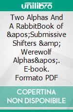 Two Alphas And A RabbitBook  of &apos;Submissive Shifters &amp; Werewolf Alphas&apos;. E-book. Formato PDF ebook