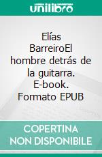 Elías BarreiroEl hombre detrás de la guitarra. E-book. Formato EPUB ebook