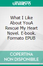 What I Like About YouA Rescue My Heart Novel. E-book. Formato EPUB ebook