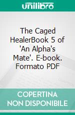 The Caged HealerBook 5 of 'An Alpha's Mate'. E-book. Formato PDF ebook