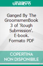 Ganged By The GroomsmenBook 3 of 'Rough Submission'. E-book. Formato PDF ebook