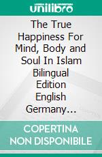 The True Happiness For Mind, Body and Soul In Islam Bilingual Edition English Germany Standar Version. E-book. Formato PDF ebook