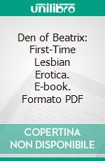 Den of Beatrix: First-Time Lesbian Erotica. E-book. Formato PDF ebook di Giselle Renarde