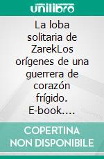 La loba solitaria de ZarekLos orígenes de una guerrera de corazón frígido. E-book. Formato EPUB ebook
