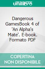 Dangerous GamesBook 4 of 'An Alpha's Mate'. E-book. Formato PDF ebook