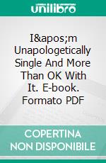 I&apos;m Unapologetically Single And More Than OK With It. E-book. Formato PDF ebook