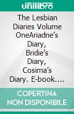 The Lesbian Diaries Volume OneAriadne’s Diary, Bridie’s Diary, Cosima’s Diary. E-book. Formato PDF ebook