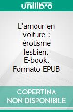 L'amour en voiture : érotisme lesbien. E-book. Formato EPUB ebook