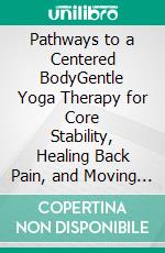 Pathways to a Centered BodyGentle Yoga Therapy for Core Stability, Healing Back Pain, and Moving With Ease. E-book. Formato EPUB ebook