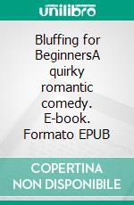 Bluffing for BeginnersA quirky romantic comedy. E-book. Formato EPUB ebook