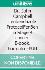 Dr. John Campbell Fenbendazole ProtocolFenBen in Stage 4 cancer. E-book. Formato EPUB ebook