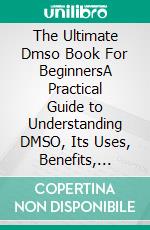 The Ultimate Dmso Book For BeginnersA Practical Guide to Understanding DMSO, Its Uses, Benefits, Risks, and Safe Application. E-book. Formato EPUB ebook