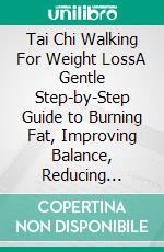 Tai Chi Walking For Weight LossA Gentle Step-by-Step Guide to Burning Fat, Improving Balance, Reducing Stress, and Building Lifelong Energy Through Mindful Movement. E-book. Formato EPUB ebook