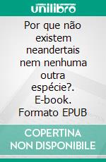 Por que não existem neandertais nem nenhuma outra espécie?. E-book. Formato EPUB ebook