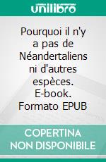 Pourquoi il n'y a pas de Néandertaliens ni d'autres espèces. E-book. Formato EPUB ebook
