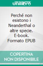 Perché non esistono i Neanderthal o altre specie. E-book. Formato EPUB ebook