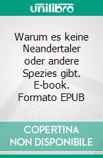 Warum es keine Neandertaler oder andere Spezies gibt. E-book. Formato EPUB ebook