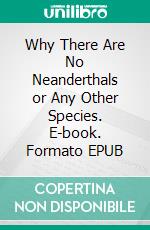 Why There Are No Neanderthals or Any Other Species. E-book. Formato EPUB ebook