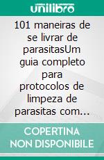 101 maneiras de se livrar de parasitasUm guia completo para protocolos de limpeza de parasitas com ervas naturais, alimentos saudáveis e remédios fitoterápicos para humanos, cães e gatos.. E-book. Formato EPUB ebook