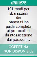 101 modi per sbarazzarsi dei parassitiUna guida completa ai protocolli di disintossicazione dai parassiti con erbe naturali, alimenti sani e rimedi erboristici per umani, cani e gatti. E-book. Formato EPUB ebook