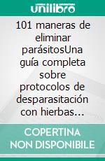 101 maneras de eliminar parásitosUna guía completa sobre protocolos de desparasitación con hierbas naturales, alimentos saludables y remedios herbales para humanos, perros y gatos.. E-book. Formato EPUB ebook