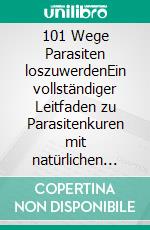 101 Wege Parasiten loszuwerdenEin vollständiger Leitfaden zu Parasitenkuren mit natürlichen Kräutern, gesunden Lebensmitteln und pflanzlichen Heilmitteln für Menschen, Hunde und Katzen. E-book. Formato EPUB ebook