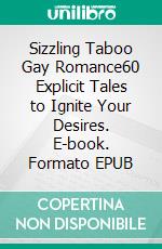 Sizzling Taboo Gay Romance60 Explicit Tales to Ignite Your Desires. E-book. Formato EPUB ebook di Aston Fox