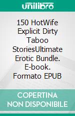 150 HotWife Explicit Dirty Taboo StoriesUltimate Erotic Bundle. E-book. Formato EPUB ebook