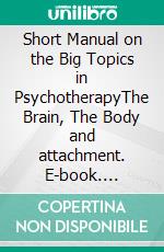 Short Manual on the Big Topics in PsychotherapyThe Brain, The Body and attachment. E-book. Formato EPUB ebook di Pamela Church