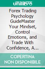 Forex Trading Psychology GuideMaster Your Mindset, Control Emotions, and Trade With Confidence, A Clear, No-Jargon Guide. E-book. Formato EPUB ebook