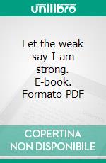 Let the weak say I am strong. E-book. Formato PDF ebook di Job Mothiba