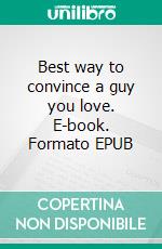 Best way to convince a guy you love. E-book. Formato EPUB ebook di Pharable