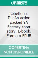 Rebellion is DueAn action packed YA Fantasy short story. E-book. Formato EPUB ebook
