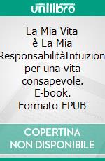 La Mia Vita è La Mia ResponsabilitàIntuizioni per una vita consapevole. E-book. Formato EPUB ebook