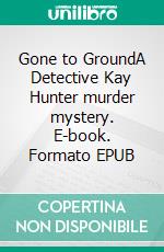 Gone to GroundA Detective Kay Hunter murder mystery. E-book. Formato EPUB ebook