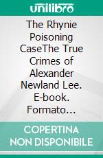 The Rhynie Poisoning CaseThe True Crimes of Alexander Newland Lee. E-book. Formato Mobipocket ebook