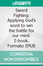 Sword Fighting: Applying God’s word to win the battle for our mind. E-book. Formato EPUB ebook