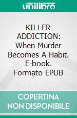 KILLER ADDICTION: When Murder Becomes A Habit. E-book. Formato EPUB ebook