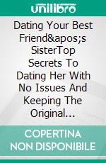 Dating Your Best Friend's SisterTop Secrets To Dating Her With No Issues And Keeping The Original Friendship Intact. E-book. Formato EPUB ebook di Jamie L. Morgan