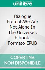 Dialogue Prompt:We Are Not Alone In The Universe!. E-book. Formato EPUB