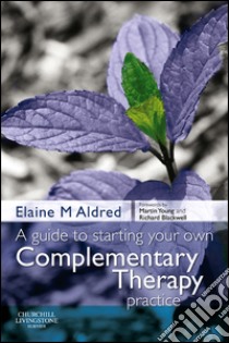 A Guide to Starting your own Complementary Therapy Practice. E-book. Formato EPUB ebook di Elaine Mary Aldred