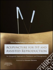 Acupuncture for IVF and Assisted ReproductionAn integrated approach to treatment and management. E-book. Formato EPUB ebook di Irina Szmelskyj