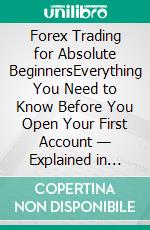 Forex Trading for Absolute BeginnersEverything You Need to Know Before You Open Your First Account — Explained in Plain English. E-book. Formato EPUB ebook