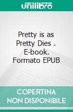 Pretty is as Pretty Dies . E-book. Formato EPUB ebook