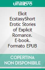 Elicit EcstasyShort Erotic Stories of Explicit Romance. E-book. Formato EPUB ebook